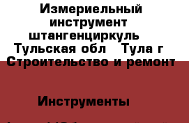 Измериельный инструмент, штангенциркуль. - Тульская обл., Тула г. Строительство и ремонт » Инструменты   